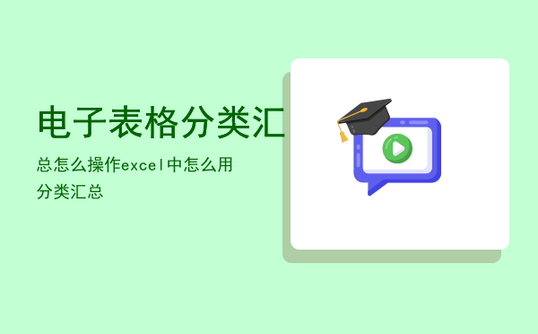 电子表格分类汇总怎么操作，excel中怎么用分类汇总