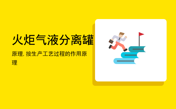 火炬气液分离罐原理,按生产工艺过程的作用原理