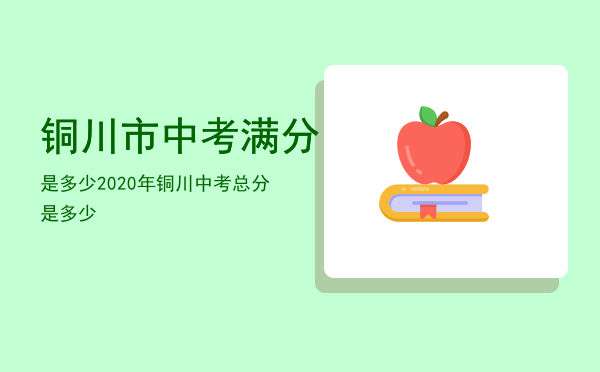 铜川市中考满分是多少「2020年铜川中考总分是多少」