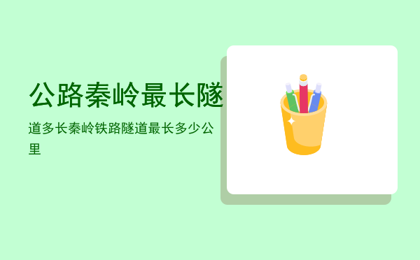 公路秦岭最长隧道多长「秦岭铁路隧道最长多少公里」