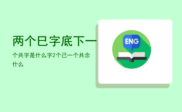 两个巳字底下一个共字是什么字「2个己一个共念什么」