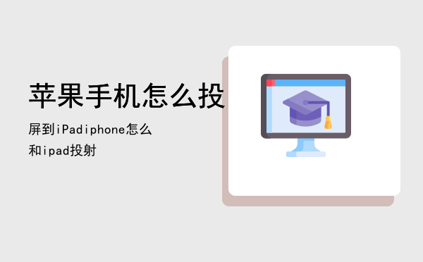 苹果手机怎么投屏到iPad（iphone怎么和ipad投射）