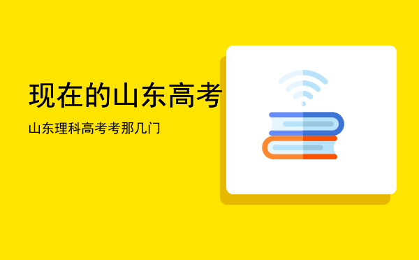 现在的山东高考，山东理科高考考那几门