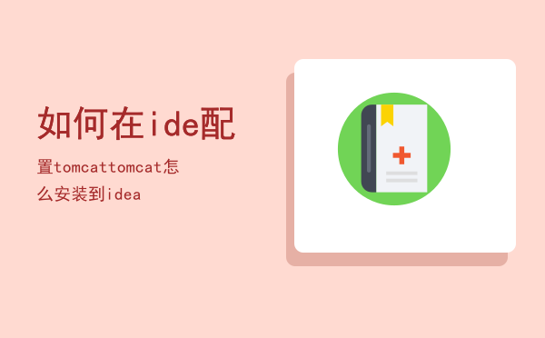 如何在ide配置tomcat「tomcat怎么安装到idea」