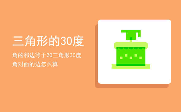 三角形的30度角的邻边等于20（三角形30度角对面的边怎么算）