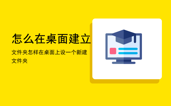 怎么在桌面建立文件夹「怎样在桌面上设一个新建文件夹」