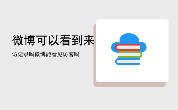 微博可以看到来访记录吗「微博能看见访客吗」