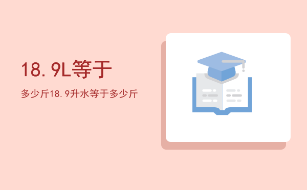 18.9L等于多少斤（18.9升水等于多少斤）