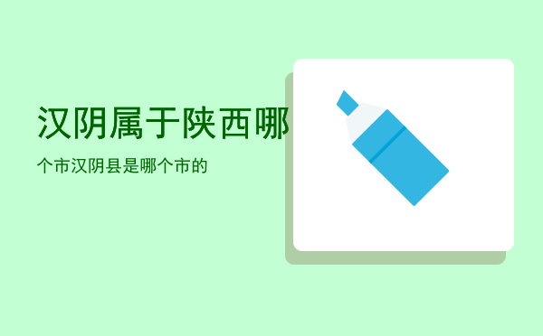 汉阴属于陕西哪个市「汉阴县是哪个市的」