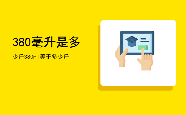 380毫升是多少斤，380ml等于多少斤