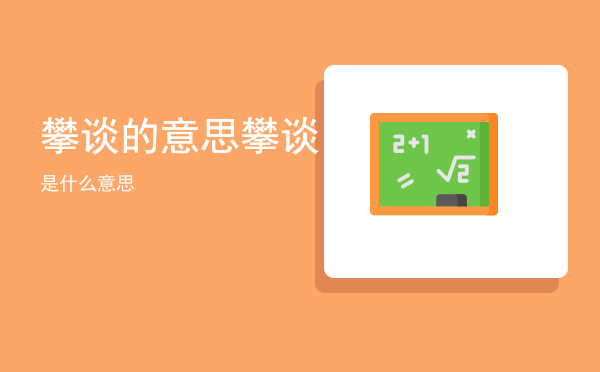 攀谈的意思「攀谈是什么意思」