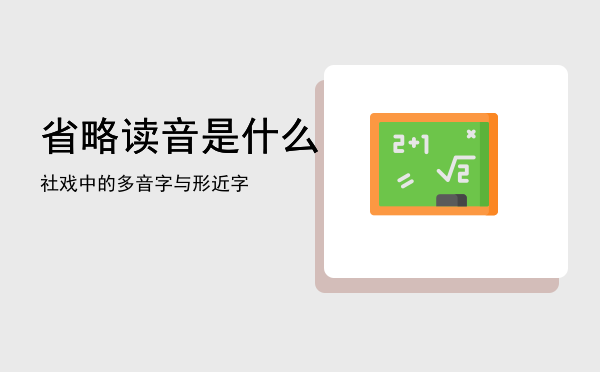 省略读音是什么，社戏中的多音字与形近字