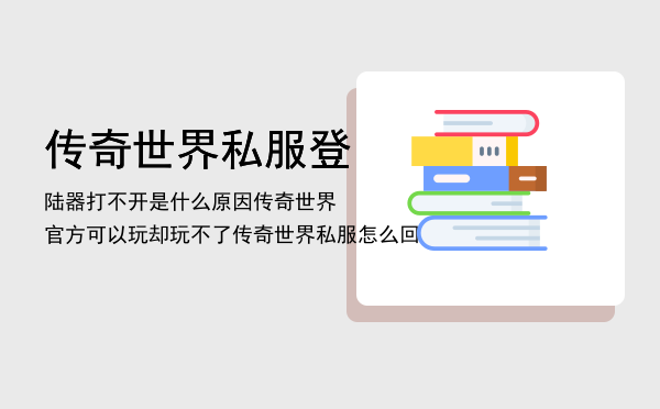 传奇世界私服登陆器打不开是什么原因，传奇世界官方可以玩却玩不了传奇世界私服怎么回事