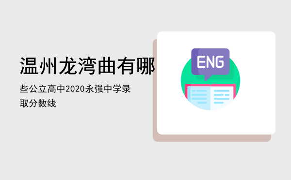 温州龙湾曲有哪些公立高中，2020永强中学录取分数线