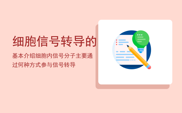 细胞信号转导的基本介绍（细胞内信号分子主要通过何种方式参与信号转导）