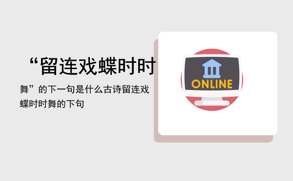 “留连戏蝶时时舞”的下一句是什么（古诗留连戏蝶时时舞的下句）