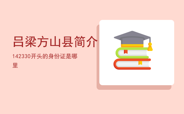 吕梁方山县简介「142330开头的身份证是哪里」
