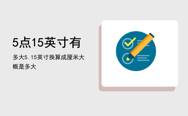 5点15英寸有多大（5.15英寸换算成厘米大概是多大）