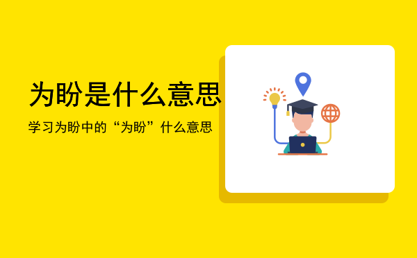 为盼是什么意思「学习为盼中的“为盼”什么意思」