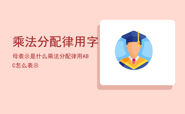 乘法分配律用字母表示是什么「乘法分配律用ABC怎么表示」