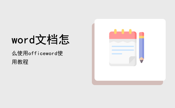 word文档怎么使用，office word使用教程