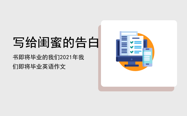 写给闺蜜的告白书即将毕业的我们「2021年我们即将毕业英语作文」