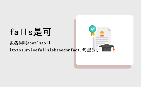 falls是可数名词吗「a cat's ability to survive falls is based on fact.句型分析」