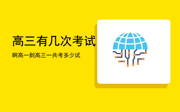 高三有几次考试啊「高一到高三一共考多少试」