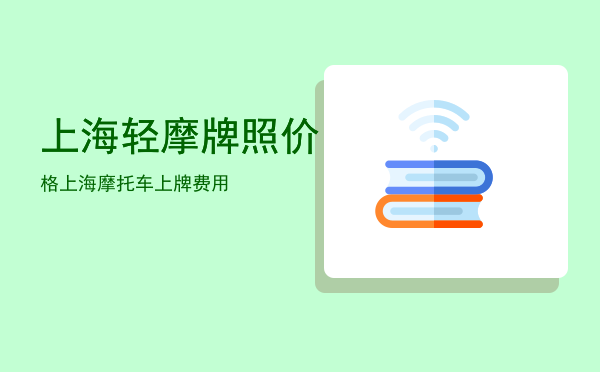 上海轻摩牌照价格「上海摩托车上牌费用」