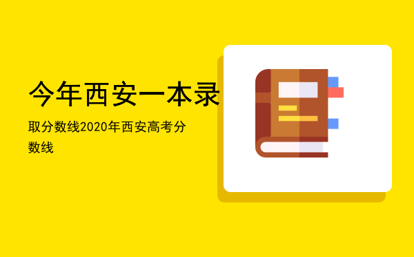 今年西安一本录取分数线（2020年西安高考分数线）