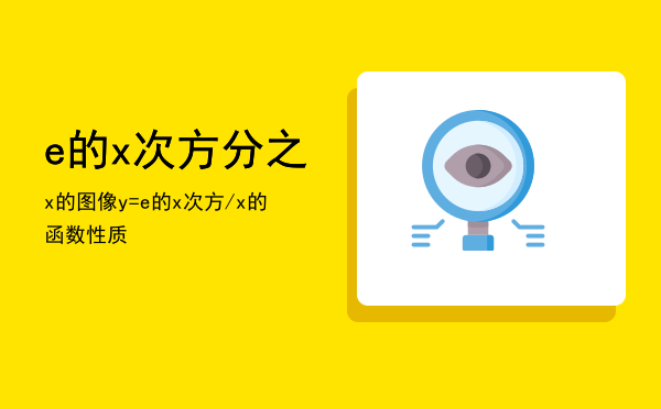 e的x次方分之x的图像「y=e的x次方/x的函数性质」