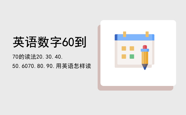 英语数字60到70的读法（20.30.40.50.6070.80.90.用英语怎样读）