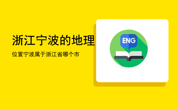 浙江宁波的地理位置，宁波属于浙江省哪个市