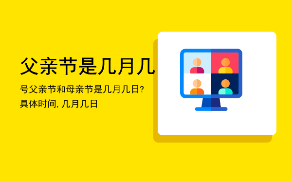 父亲节是几月几号，父亲节和母亲节是几月几日?具体时间,几月几日