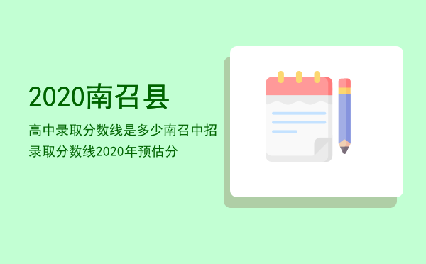 2020南召县高中录取分数线是多少「南召中招录取分数线2020年预估分」