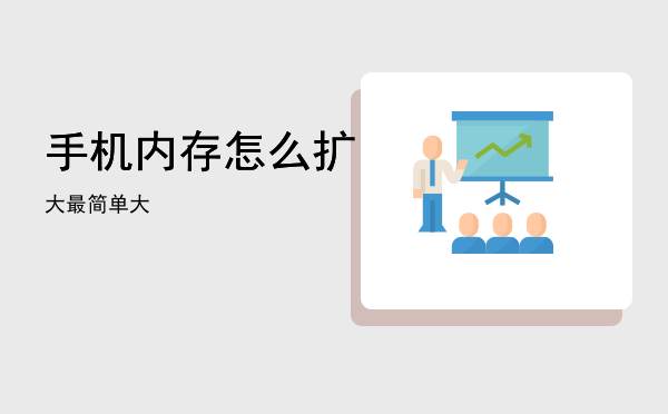 手机内存怎么扩大最简单「手机内存怎么扩大」