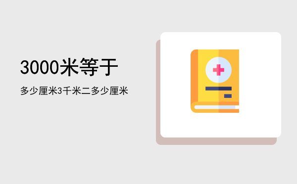 3000米等于多少厘米「3千米二多少厘米」