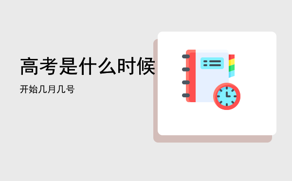 高考是什么时候开始「高考是什么时候几月几号」