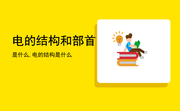 电的结构和部首是什么,电的结构是什么