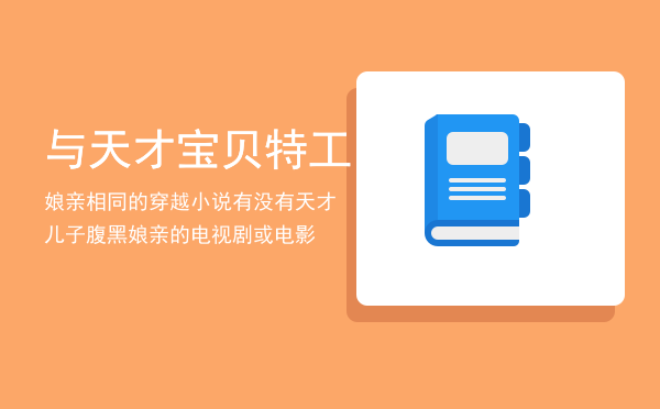 与天才宝贝特工娘亲相同的穿越小说，有没有天才儿子腹黑娘亲的电视剧或电影