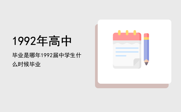 1992年高中毕业是哪年（1992届中学生什么时候毕业）