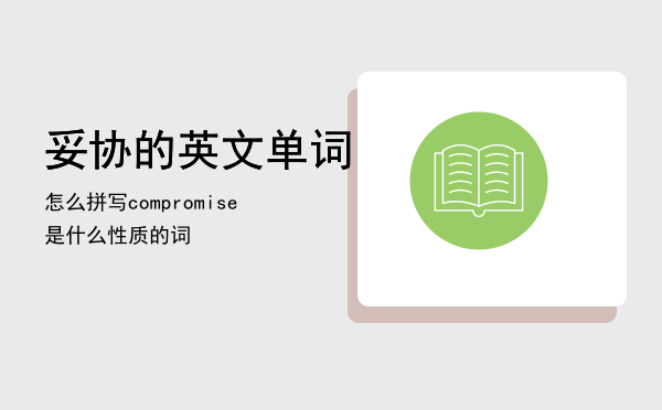 妥协的英文单词怎么拼写「compromise是什么性质的词」