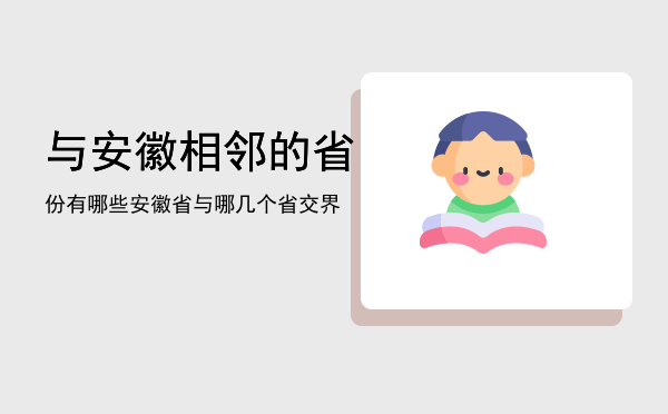 与安徽相邻的省份有哪些「安徽省与哪几个省交界」