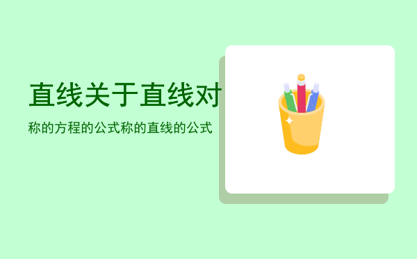 直线关于直线对称的方程的公式「直线关于直线对称的直线的公式」