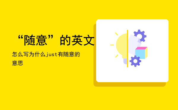 “随意”的英文怎么写「为什么just有随意的意思」