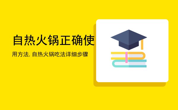 自热火锅正确使用方法,自热火锅吃法详细步骤