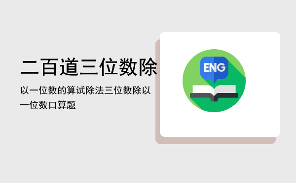 二百道三位数除以一位数的算试，除法三位数除以一位数口算题