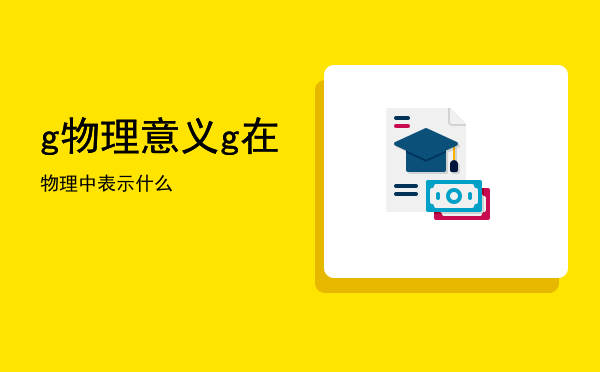 g物理意义「g在物理中表示什么」