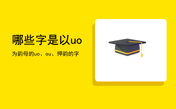 哪些字是以uo为韵母的，uo、ou、押韵的字