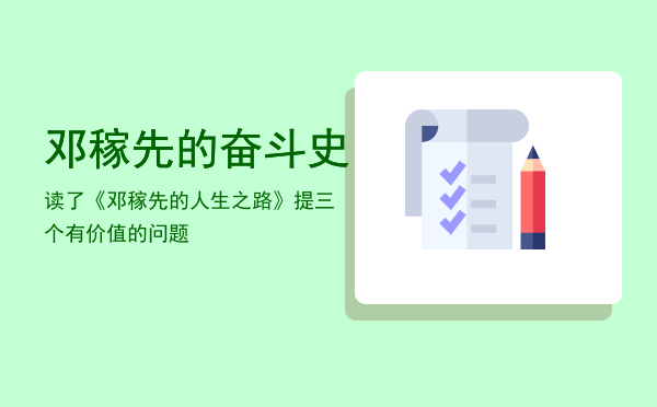 邓稼先的奋斗史「读了《邓稼先的人生之路》提三个有价值的问题」